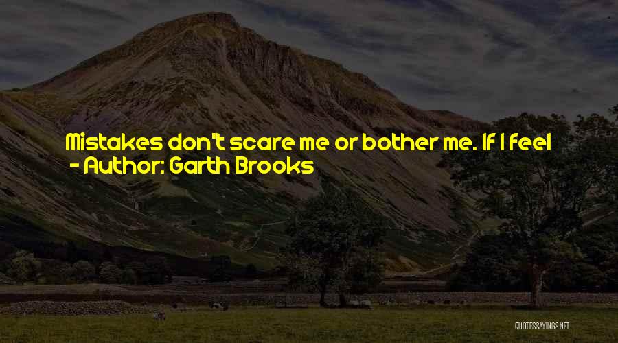 Garth Brooks Quotes: Mistakes Don't Scare Me Or Bother Me. If I Feel Like I Made The Same Mistake Twice, Then I Feel