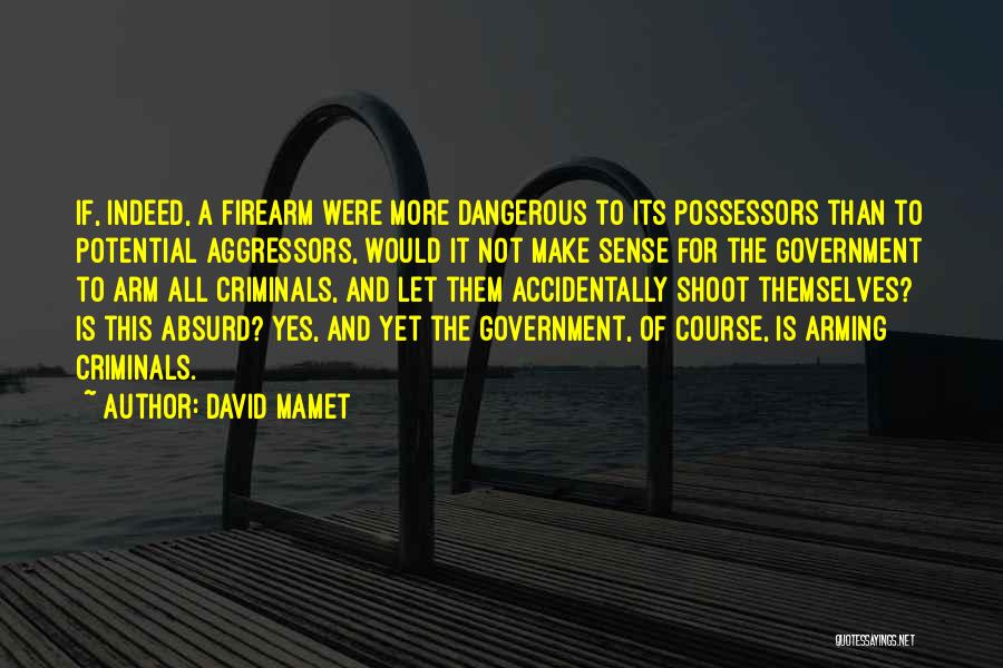 David Mamet Quotes: If, Indeed, A Firearm Were More Dangerous To Its Possessors Than To Potential Aggressors, Would It Not Make Sense For