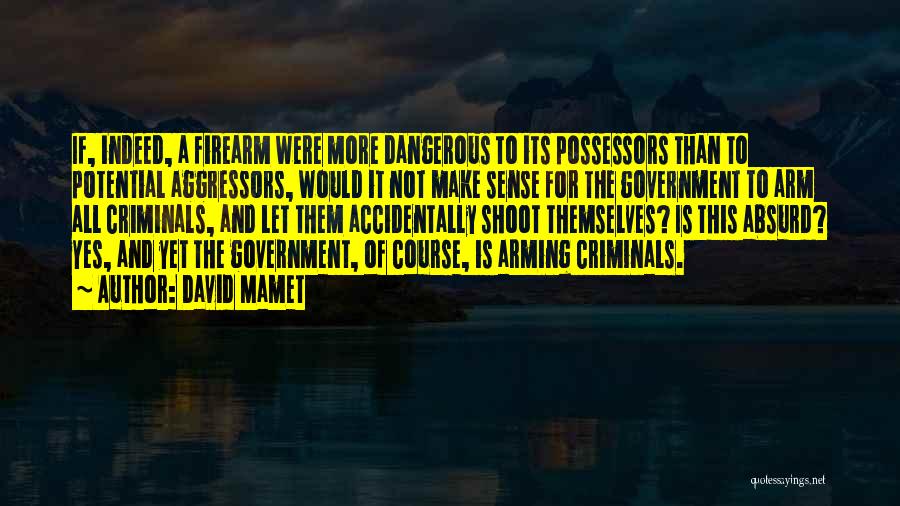 David Mamet Quotes: If, Indeed, A Firearm Were More Dangerous To Its Possessors Than To Potential Aggressors, Would It Not Make Sense For
