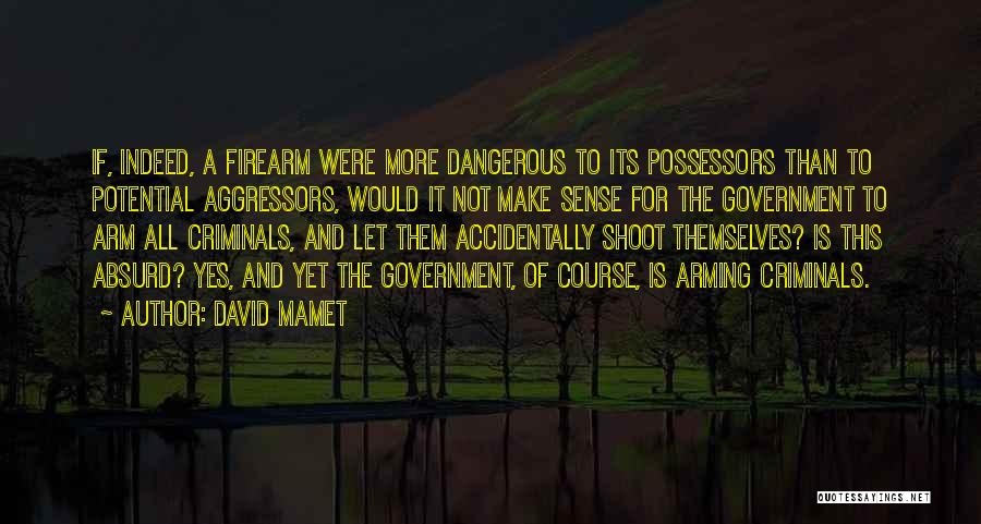 David Mamet Quotes: If, Indeed, A Firearm Were More Dangerous To Its Possessors Than To Potential Aggressors, Would It Not Make Sense For