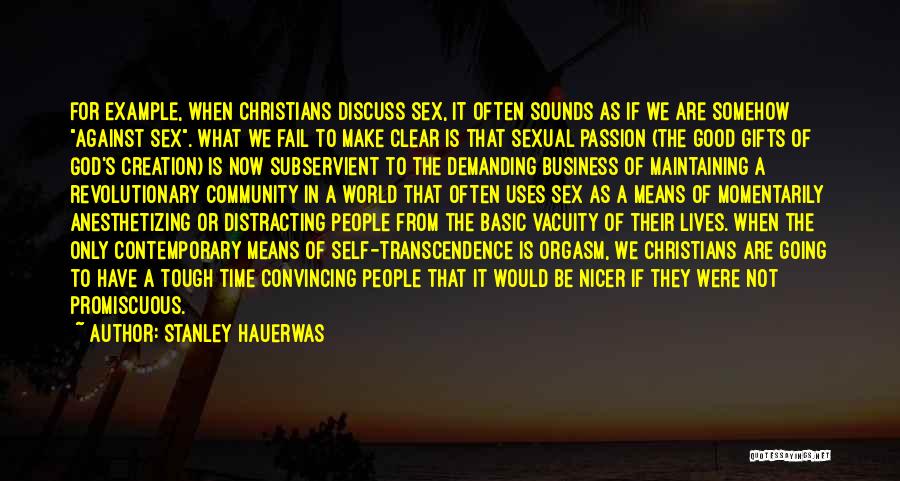 Stanley Hauerwas Quotes: For Example, When Christians Discuss Sex, It Often Sounds As If We Are Somehow Against Sex. What We Fail To