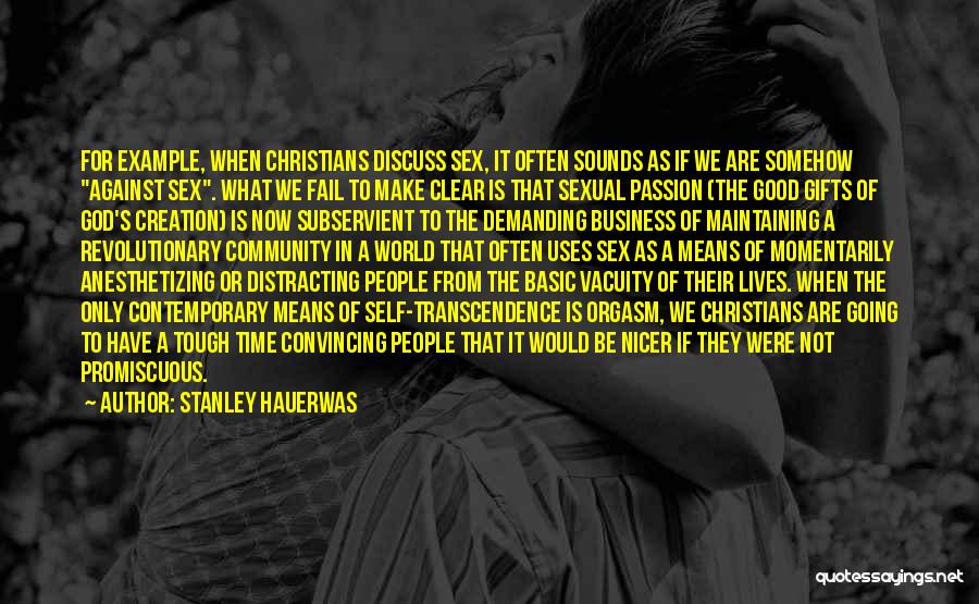 Stanley Hauerwas Quotes: For Example, When Christians Discuss Sex, It Often Sounds As If We Are Somehow Against Sex. What We Fail To