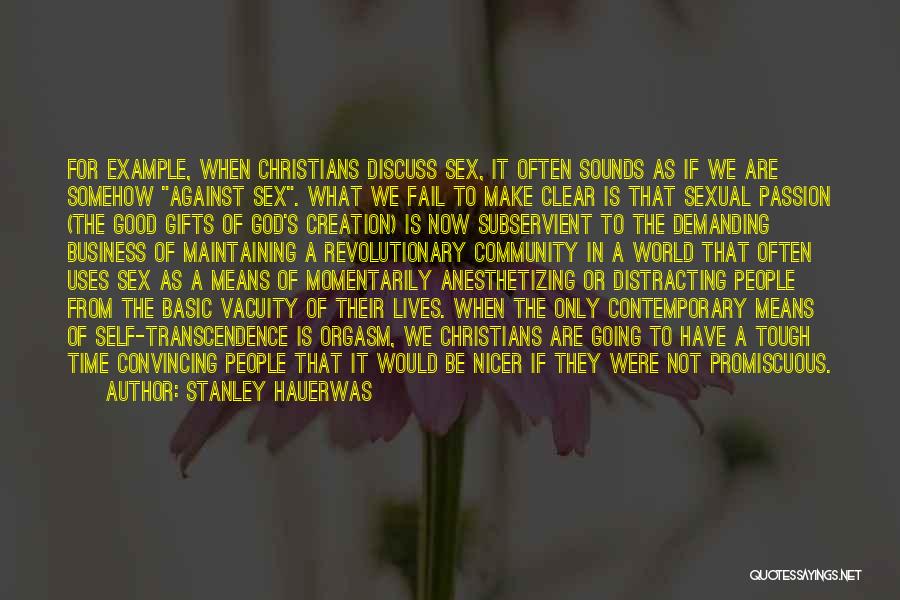 Stanley Hauerwas Quotes: For Example, When Christians Discuss Sex, It Often Sounds As If We Are Somehow Against Sex. What We Fail To