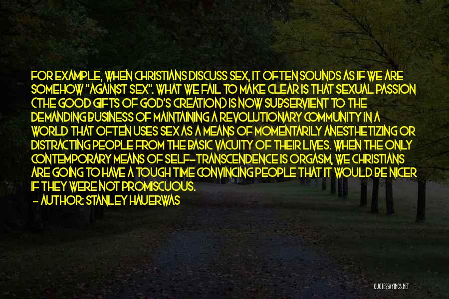 Stanley Hauerwas Quotes: For Example, When Christians Discuss Sex, It Often Sounds As If We Are Somehow Against Sex. What We Fail To