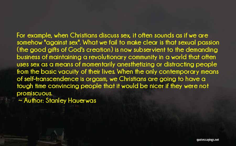 Stanley Hauerwas Quotes: For Example, When Christians Discuss Sex, It Often Sounds As If We Are Somehow Against Sex. What We Fail To