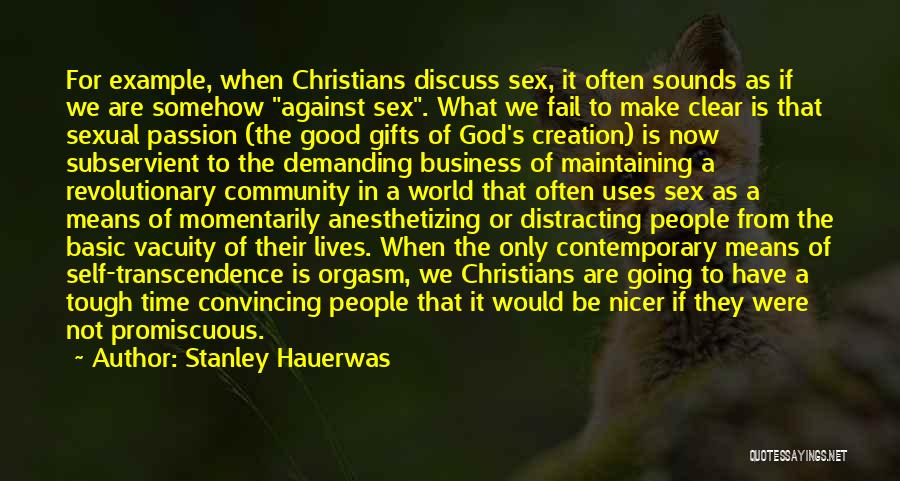 Stanley Hauerwas Quotes: For Example, When Christians Discuss Sex, It Often Sounds As If We Are Somehow Against Sex. What We Fail To