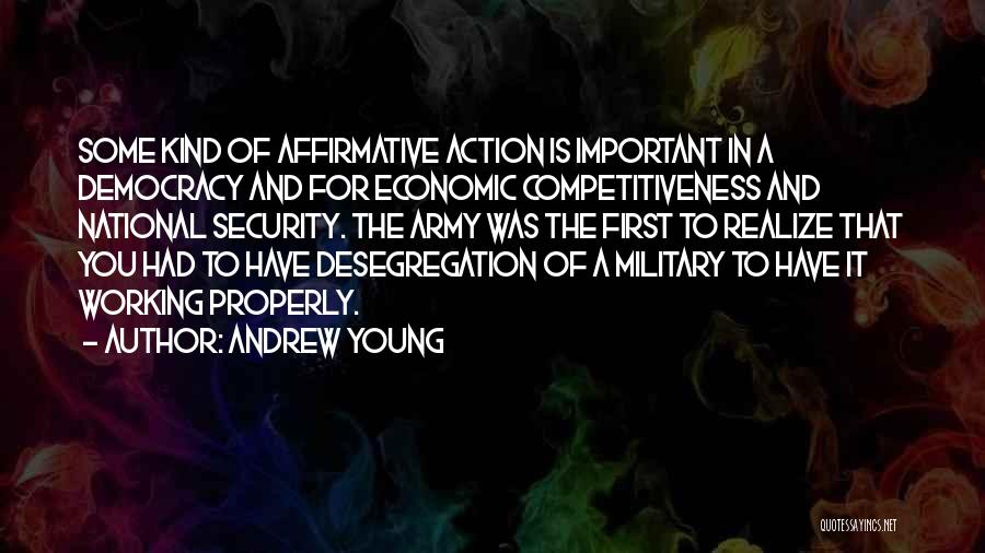 Andrew Young Quotes: Some Kind Of Affirmative Action Is Important In A Democracy And For Economic Competitiveness And National Security. The Army Was