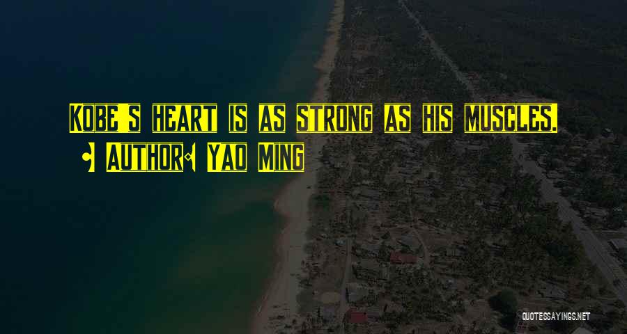 Yao Ming Quotes: Kobe's Heart Is As Strong As His Muscles.
