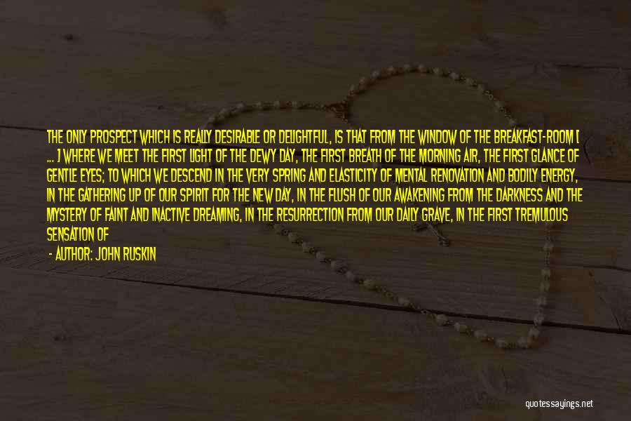 John Ruskin Quotes: The Only Prospect Which Is Really Desirable Or Delightful, Is That From The Window Of The Breakfast-room [ ... ]