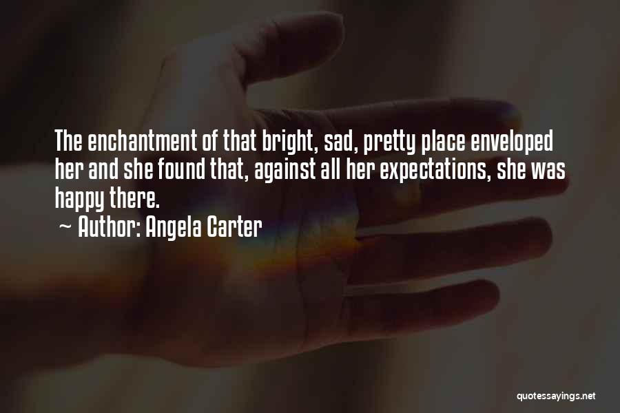 Angela Carter Quotes: The Enchantment Of That Bright, Sad, Pretty Place Enveloped Her And She Found That, Against All Her Expectations, She Was