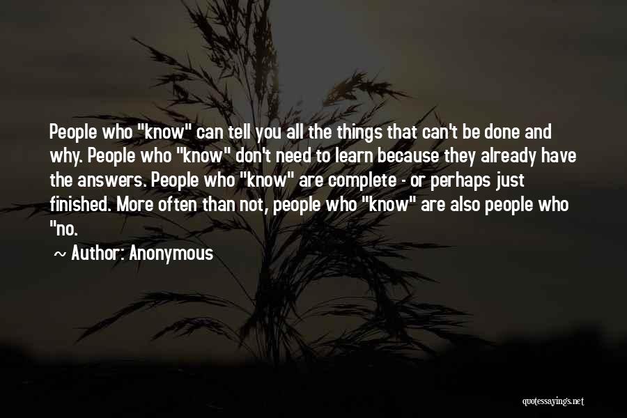 Anonymous Quotes: People Who Know Can Tell You All The Things That Can't Be Done And Why. People Who Know Don't Need