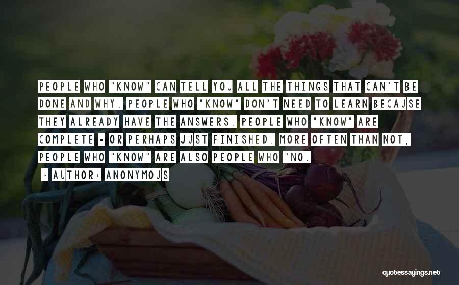 Anonymous Quotes: People Who Know Can Tell You All The Things That Can't Be Done And Why. People Who Know Don't Need