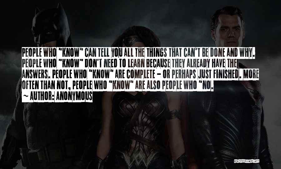 Anonymous Quotes: People Who Know Can Tell You All The Things That Can't Be Done And Why. People Who Know Don't Need