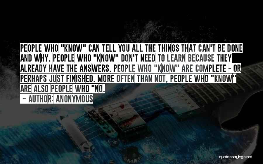 Anonymous Quotes: People Who Know Can Tell You All The Things That Can't Be Done And Why. People Who Know Don't Need