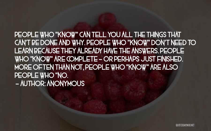 Anonymous Quotes: People Who Know Can Tell You All The Things That Can't Be Done And Why. People Who Know Don't Need