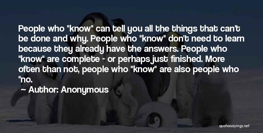 Anonymous Quotes: People Who Know Can Tell You All The Things That Can't Be Done And Why. People Who Know Don't Need