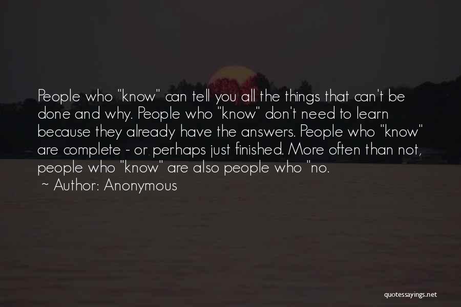 Anonymous Quotes: People Who Know Can Tell You All The Things That Can't Be Done And Why. People Who Know Don't Need