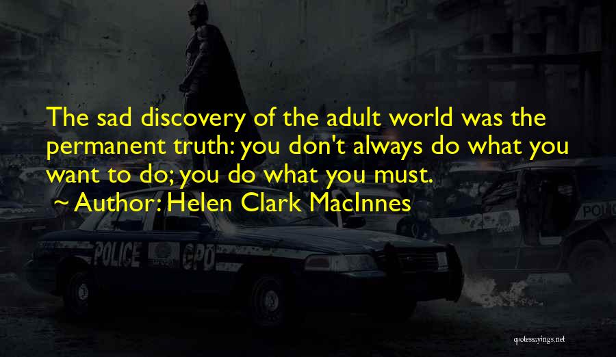 Helen Clark MacInnes Quotes: The Sad Discovery Of The Adult World Was The Permanent Truth: You Don't Always Do What You Want To Do;