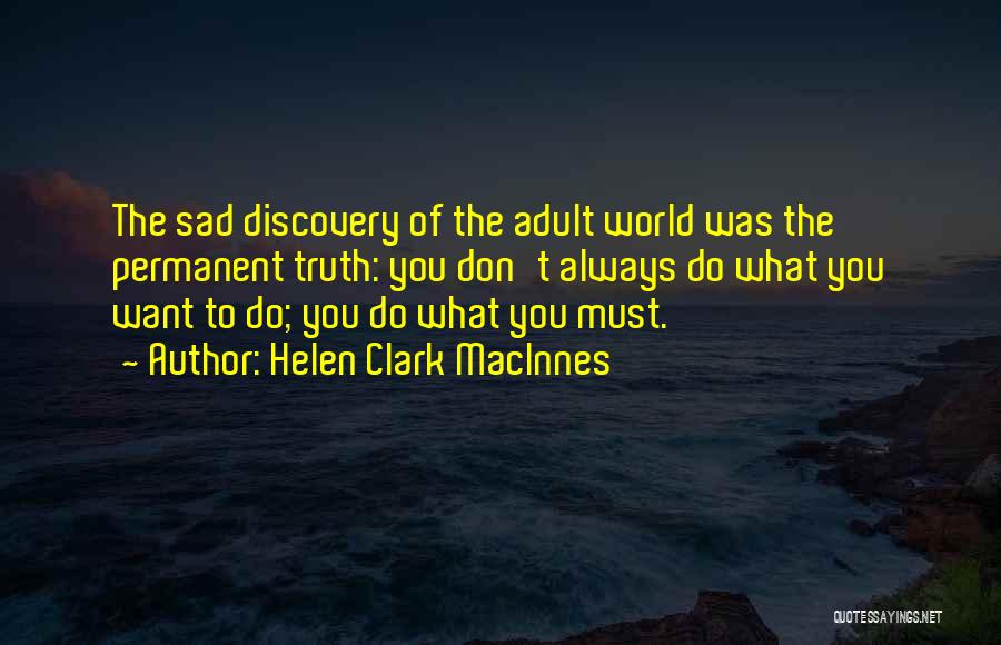 Helen Clark MacInnes Quotes: The Sad Discovery Of The Adult World Was The Permanent Truth: You Don't Always Do What You Want To Do;