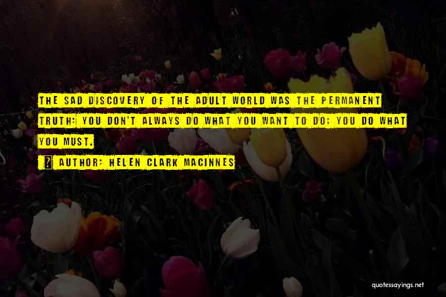 Helen Clark MacInnes Quotes: The Sad Discovery Of The Adult World Was The Permanent Truth: You Don't Always Do What You Want To Do;