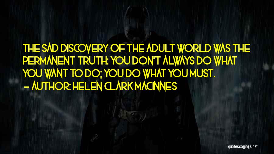 Helen Clark MacInnes Quotes: The Sad Discovery Of The Adult World Was The Permanent Truth: You Don't Always Do What You Want To Do;