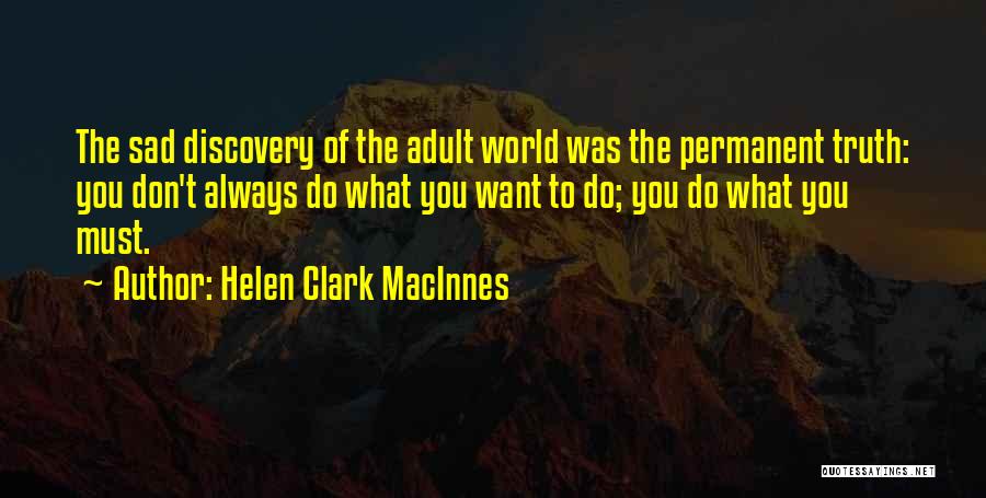 Helen Clark MacInnes Quotes: The Sad Discovery Of The Adult World Was The Permanent Truth: You Don't Always Do What You Want To Do;