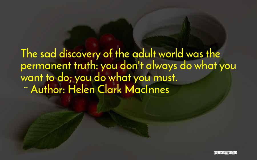 Helen Clark MacInnes Quotes: The Sad Discovery Of The Adult World Was The Permanent Truth: You Don't Always Do What You Want To Do;