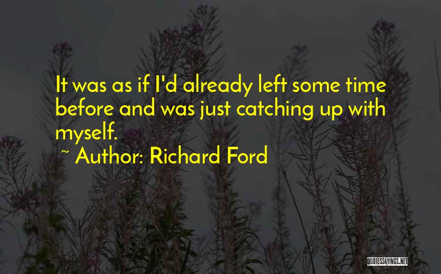 Richard Ford Quotes: It Was As If I'd Already Left Some Time Before And Was Just Catching Up With Myself.