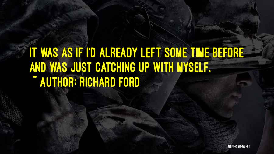 Richard Ford Quotes: It Was As If I'd Already Left Some Time Before And Was Just Catching Up With Myself.