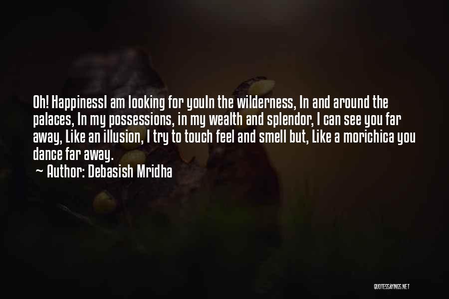 Debasish Mridha Quotes: Oh! Happinessi Am Looking For Youin The Wilderness, In And Around The Palaces, In My Possessions, In My Wealth And