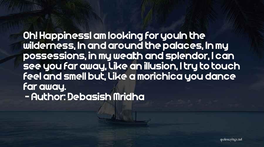 Debasish Mridha Quotes: Oh! Happinessi Am Looking For Youin The Wilderness, In And Around The Palaces, In My Possessions, In My Wealth And