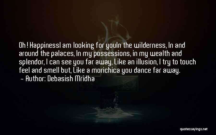 Debasish Mridha Quotes: Oh! Happinessi Am Looking For Youin The Wilderness, In And Around The Palaces, In My Possessions, In My Wealth And