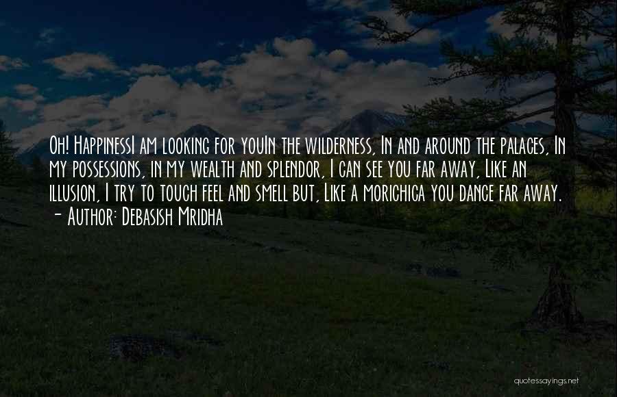 Debasish Mridha Quotes: Oh! Happinessi Am Looking For Youin The Wilderness, In And Around The Palaces, In My Possessions, In My Wealth And