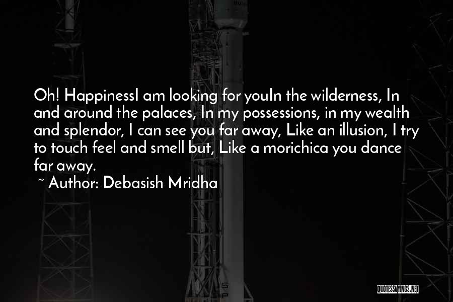 Debasish Mridha Quotes: Oh! Happinessi Am Looking For Youin The Wilderness, In And Around The Palaces, In My Possessions, In My Wealth And