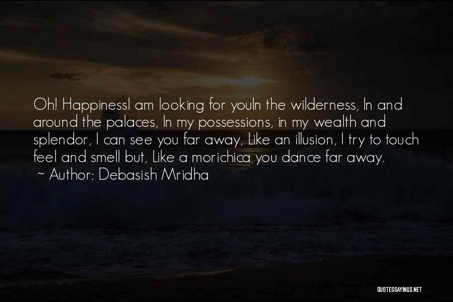 Debasish Mridha Quotes: Oh! Happinessi Am Looking For Youin The Wilderness, In And Around The Palaces, In My Possessions, In My Wealth And