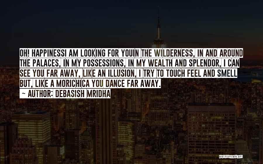 Debasish Mridha Quotes: Oh! Happinessi Am Looking For Youin The Wilderness, In And Around The Palaces, In My Possessions, In My Wealth And