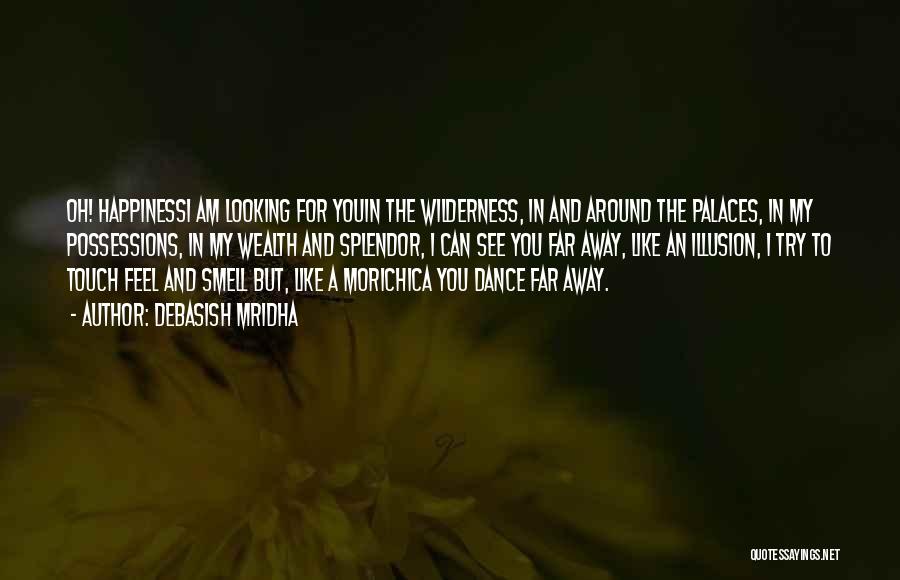 Debasish Mridha Quotes: Oh! Happinessi Am Looking For Youin The Wilderness, In And Around The Palaces, In My Possessions, In My Wealth And