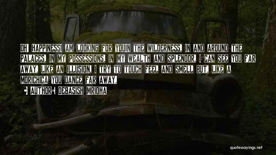 Debasish Mridha Quotes: Oh! Happinessi Am Looking For Youin The Wilderness, In And Around The Palaces, In My Possessions, In My Wealth And