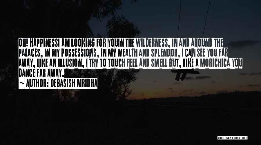 Debasish Mridha Quotes: Oh! Happinessi Am Looking For Youin The Wilderness, In And Around The Palaces, In My Possessions, In My Wealth And