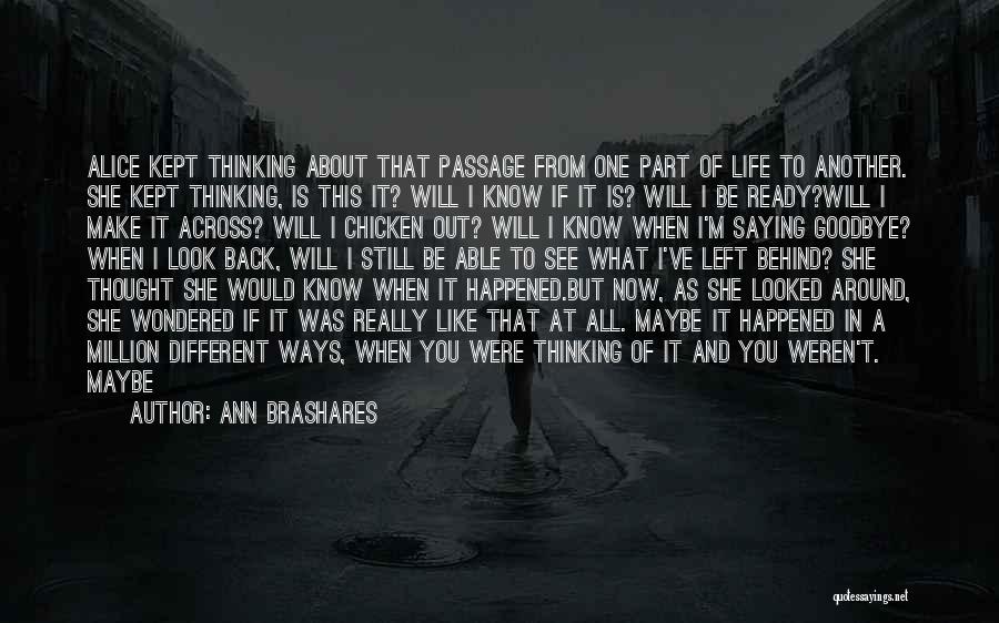 Ann Brashares Quotes: Alice Kept Thinking About That Passage From One Part Of Life To Another. She Kept Thinking, Is This It? Will