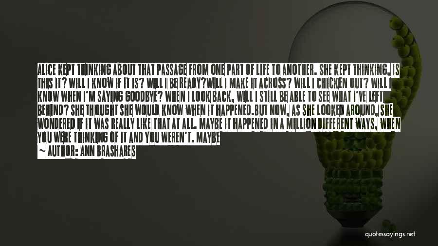 Ann Brashares Quotes: Alice Kept Thinking About That Passage From One Part Of Life To Another. She Kept Thinking, Is This It? Will