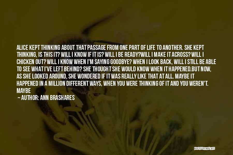 Ann Brashares Quotes: Alice Kept Thinking About That Passage From One Part Of Life To Another. She Kept Thinking, Is This It? Will