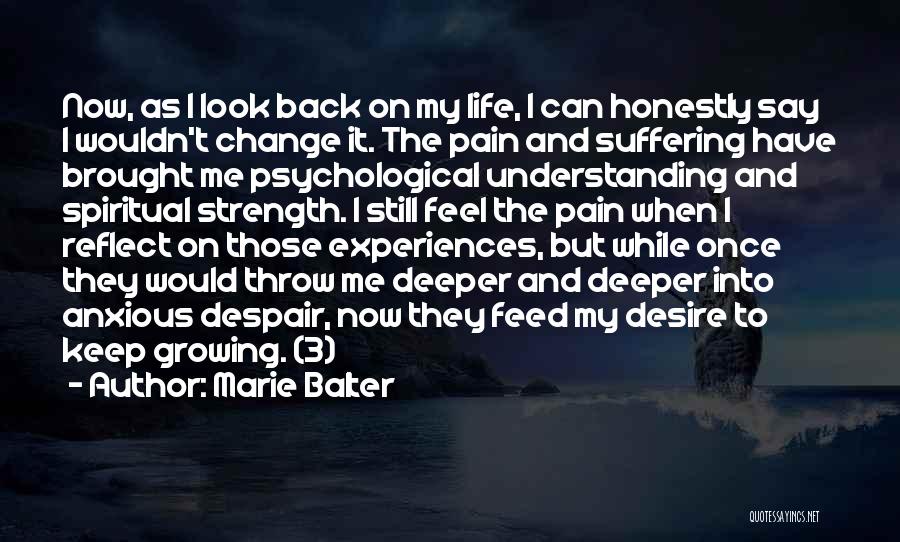 Marie Balter Quotes: Now, As I Look Back On My Life, I Can Honestly Say I Wouldn't Change It. The Pain And Suffering