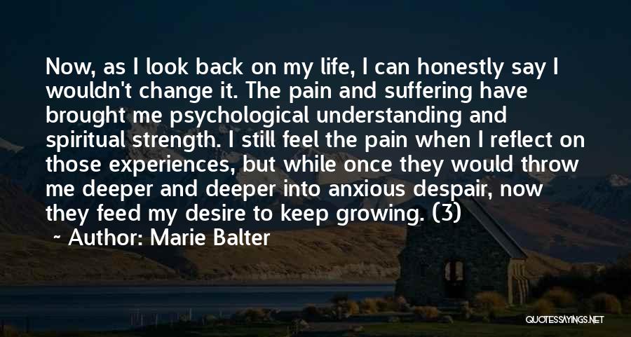 Marie Balter Quotes: Now, As I Look Back On My Life, I Can Honestly Say I Wouldn't Change It. The Pain And Suffering