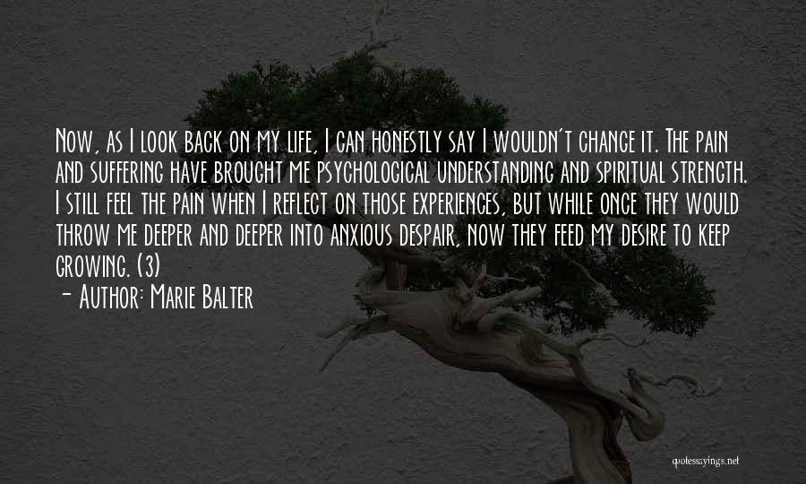 Marie Balter Quotes: Now, As I Look Back On My Life, I Can Honestly Say I Wouldn't Change It. The Pain And Suffering