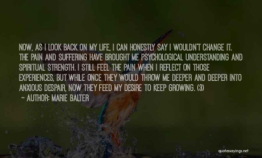 Marie Balter Quotes: Now, As I Look Back On My Life, I Can Honestly Say I Wouldn't Change It. The Pain And Suffering