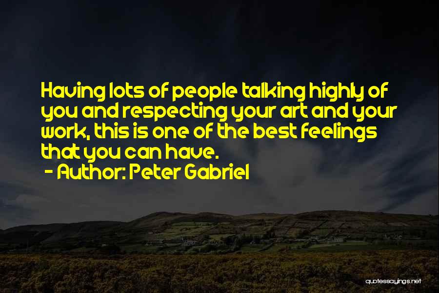 Peter Gabriel Quotes: Having Lots Of People Talking Highly Of You And Respecting Your Art And Your Work, This Is One Of The