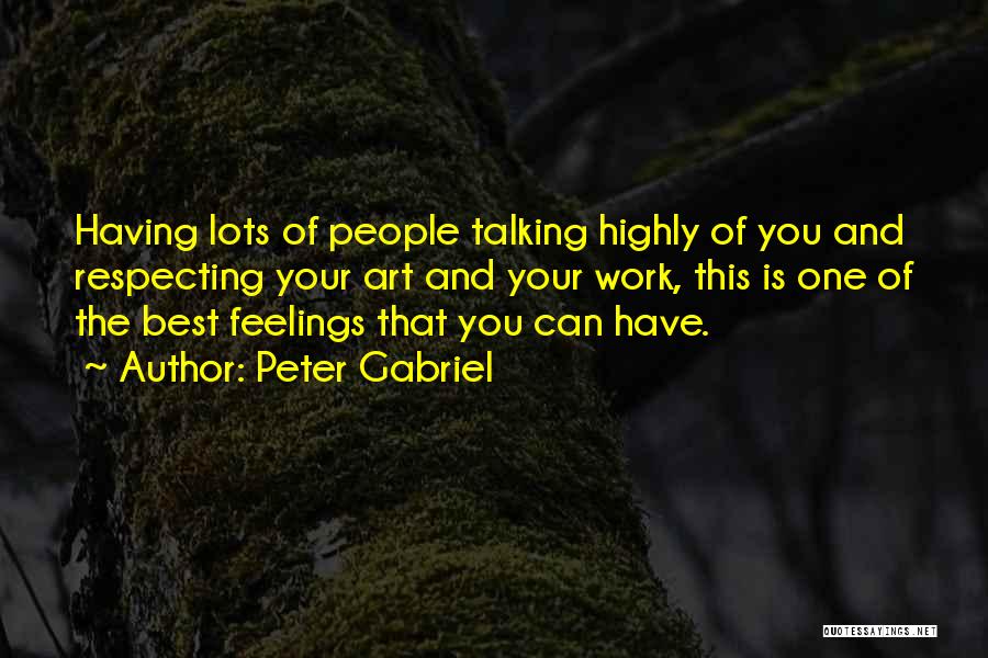Peter Gabriel Quotes: Having Lots Of People Talking Highly Of You And Respecting Your Art And Your Work, This Is One Of The