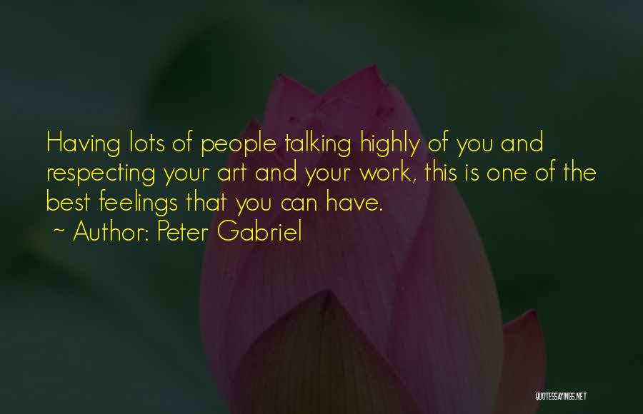 Peter Gabriel Quotes: Having Lots Of People Talking Highly Of You And Respecting Your Art And Your Work, This Is One Of The