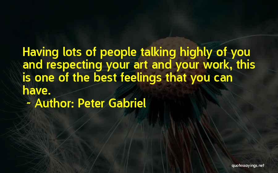 Peter Gabriel Quotes: Having Lots Of People Talking Highly Of You And Respecting Your Art And Your Work, This Is One Of The